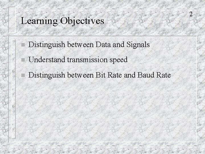 Learning Objectives n Distinguish between Data and Signals n Understand transmission speed n Distinguish