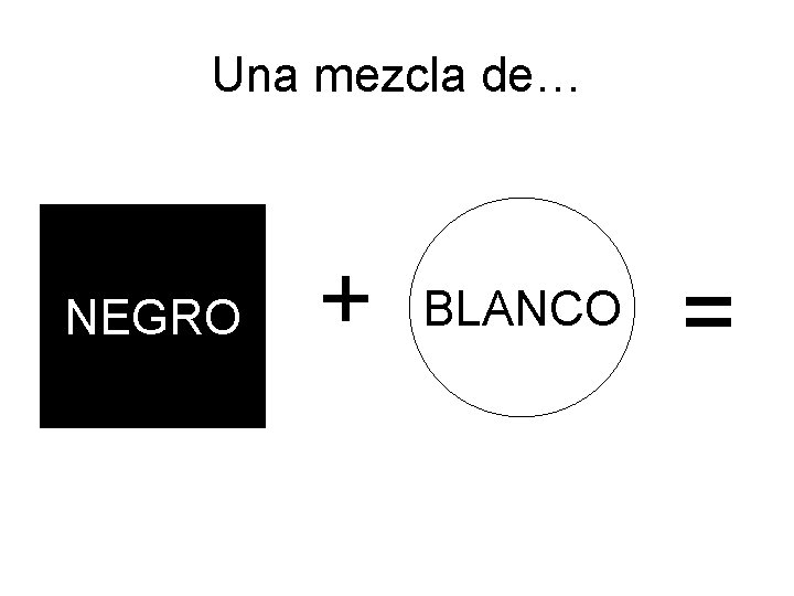 Una mezcla de… NEGRO + BLANCO = 