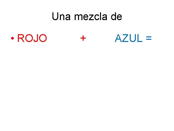 Una mezcla de • ROJO + AZUL = 
