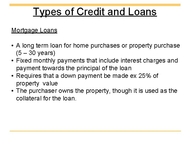 Types of Credit and Loans Mortgage Loans • A long term loan for home