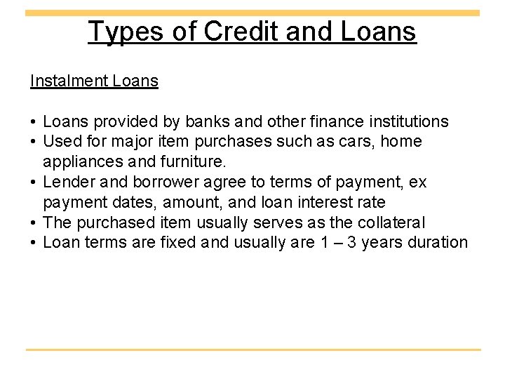 Types of Credit and Loans Instalment Loans • Loans provided by banks and other