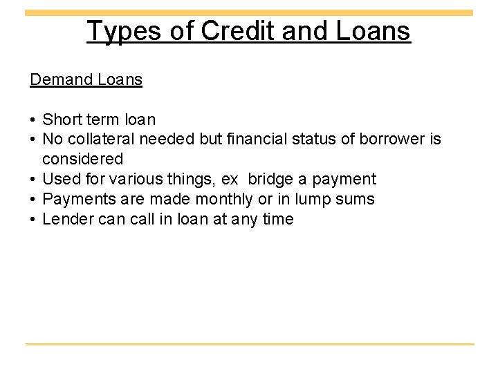 Types of Credit and Loans Demand Loans • Short term loan • No collateral