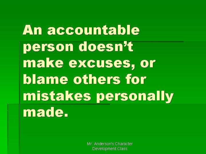 An accountable person doesn’t make excuses, or blame others for mistakes personally made. Mr.