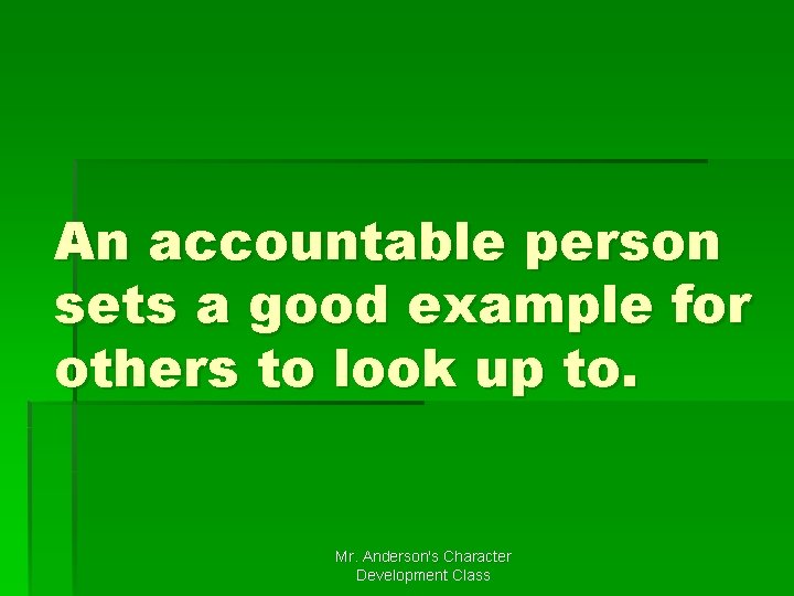 An accountable person sets a good example for others to look up to. Mr.