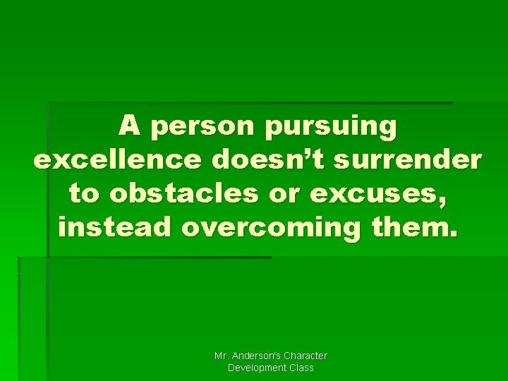 A person pursuing excellence doesn’t surrender to obstacles or excuses, instead overcoming them. Mr.