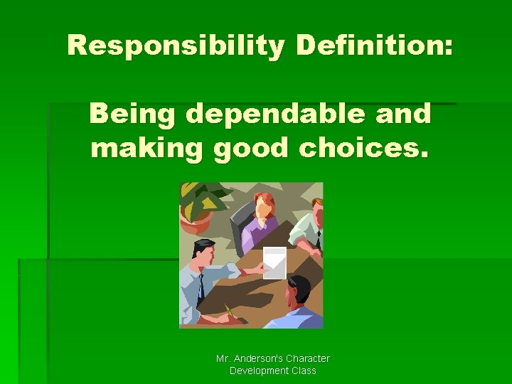 Responsibility Definition: Being dependable and making good choices. Mr. Anderson's Character Development Class 