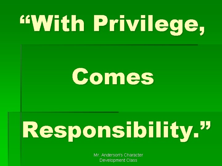 “With Privilege, Comes Responsibility. ” Mr. Anderson's Character Development Class 