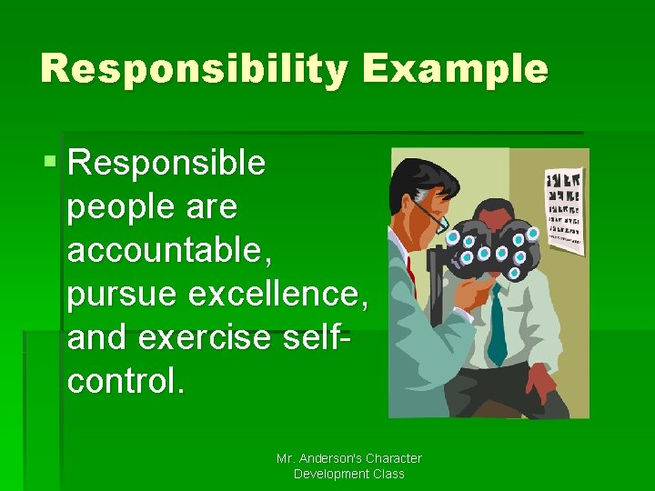 Responsibility Example § Responsible people are accountable, pursue excellence, and exercise selfcontrol. Mr. Anderson's