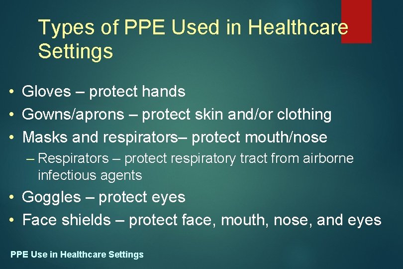 Types of PPE Used in Healthcare Settings • Gloves – protect hands • Gowns/aprons
