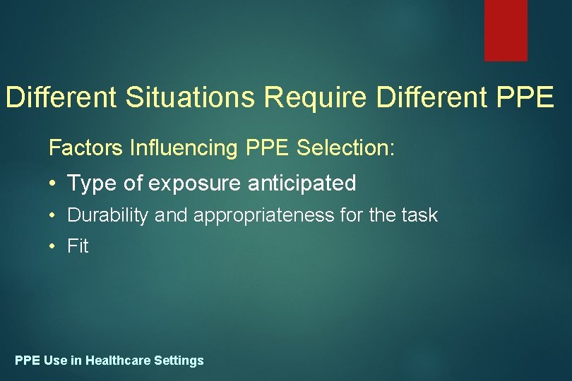 Different Situations Require Different PPE Factors Influencing PPE Selection: • Type of exposure anticipated