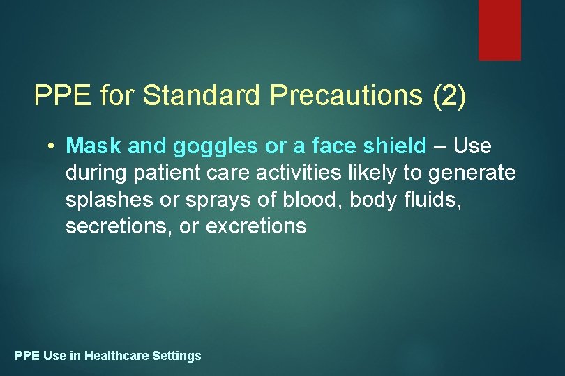 PPE for Standard Precautions (2) • Mask and goggles or a face shield –