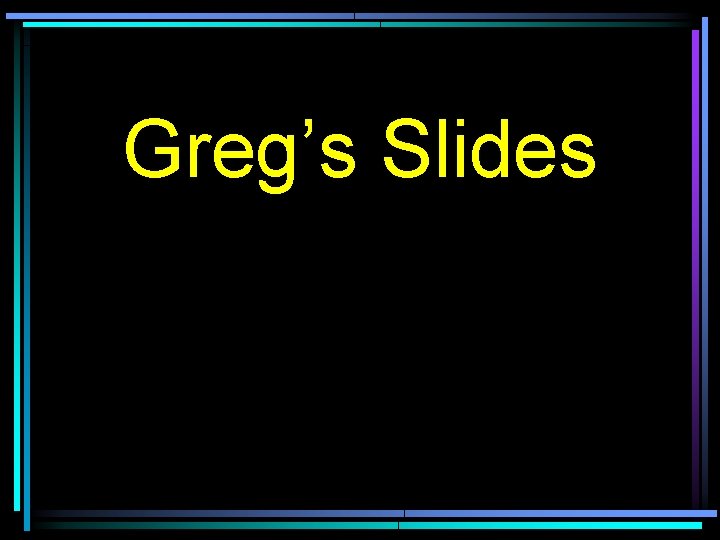 Greg’s Slides 