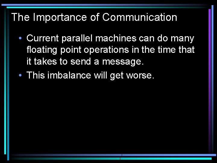 The Importance of Communication • Current parallel machines can do many floating point operations