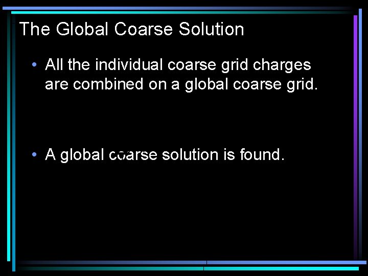 The Global Coarse Solution • All the individual coarse grid charges are combined on