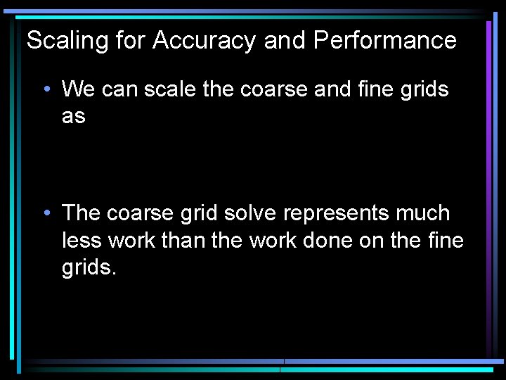 Scaling for Accuracy and Performance • We can scale the coarse and fine grids
