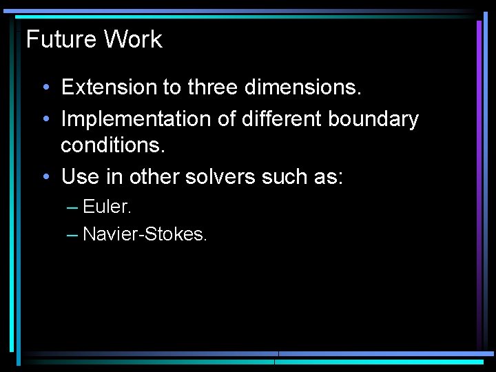 Future Work • Extension to three dimensions. • Implementation of different boundary conditions. •