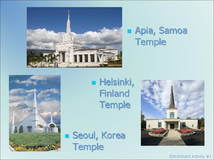 n n n Apia, Samoa Temple Helsinki, Finland Temple Seoul, Korea Temple Enrichment Activity