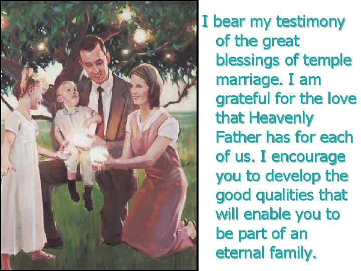 I bear my testimony of the great blessings of temple marriage. I am grateful