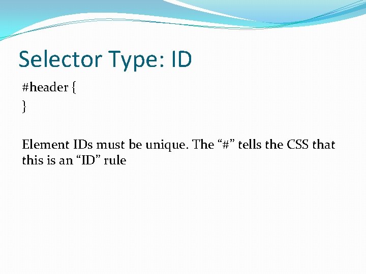 Selector Type: ID #header { } Element IDs must be unique. The “#” tells