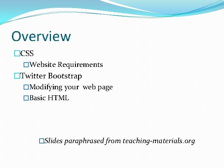 Overview �CSS �Website Requirements �Twitter Bootstrap �Modifying your web page �Basic HTML �Slides paraphrased