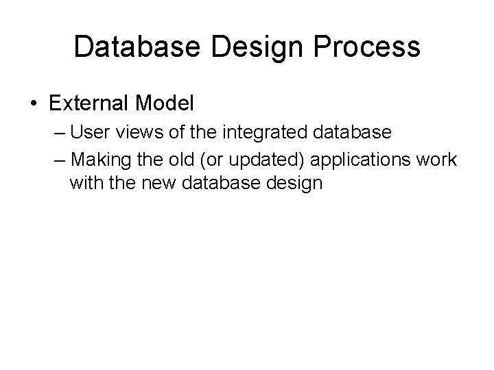 Database Design Process • External Model – User views of the integrated database –