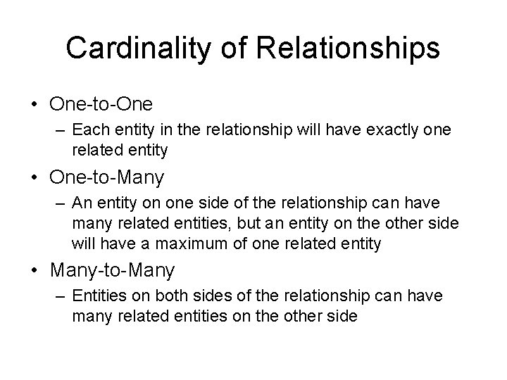 Cardinality of Relationships • One-to-One – Each entity in the relationship will have exactly