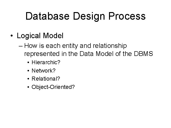 Database Design Process • Logical Model – How is each entity and relationship represented