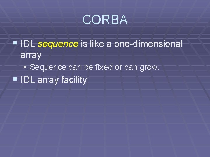 CORBA § IDL sequence is like a one-dimensional array § Sequence can be fixed