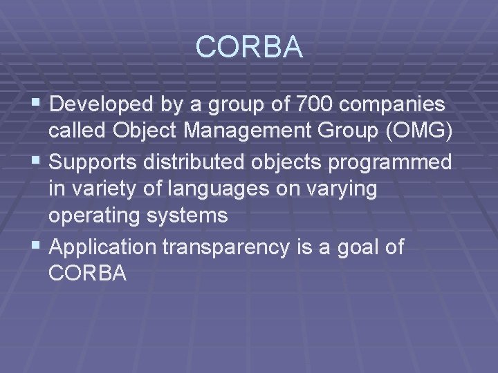CORBA § Developed by a group of 700 companies called Object Management Group (OMG)