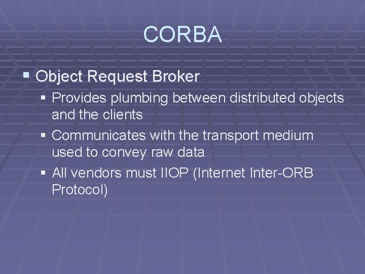 CORBA § Object Request Broker § Provides plumbing between distributed objects and the clients