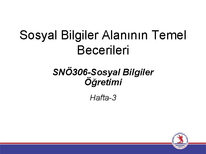 Sosyal Bilgiler Alanının Temel Becerileri SNÖ 306 -Sosyal Bilgiler Öğretimi Hafta-3 