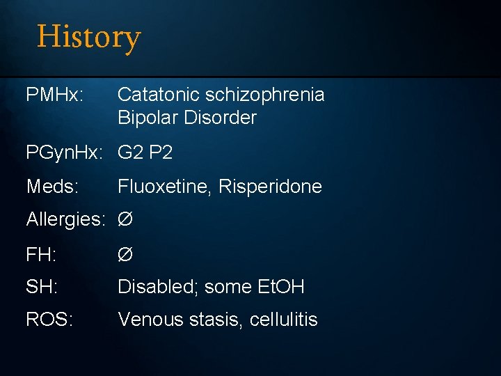 History PMHx: Catatonic schizophrenia Bipolar Disorder PGyn. Hx: G 2 P 2 Meds: Fluoxetine,