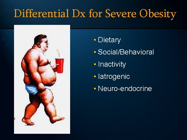 Differential Dx for Severe Obesity • Dietary • Social/Behavioral • Inactivity • Iatrogenic •