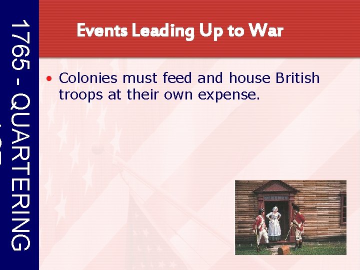 1765 - QUARTERING Events Leading Up to War • Colonies must feed and house