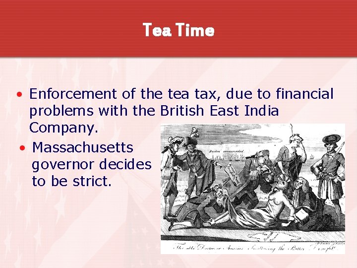 Tea Time • Enforcement of the tea tax, due to financial problems with the