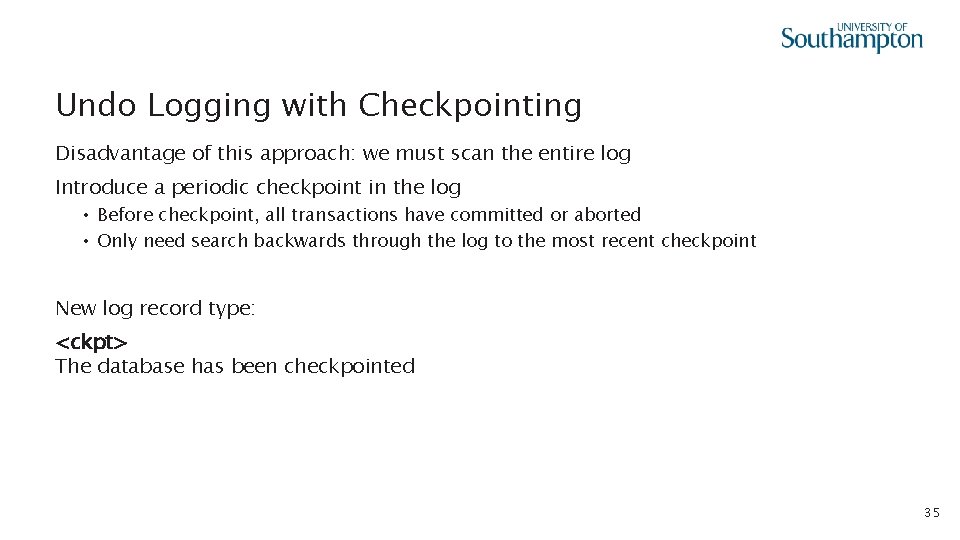 Undo Logging with Checkpointing Disadvantage of this approach: we must scan the entire log