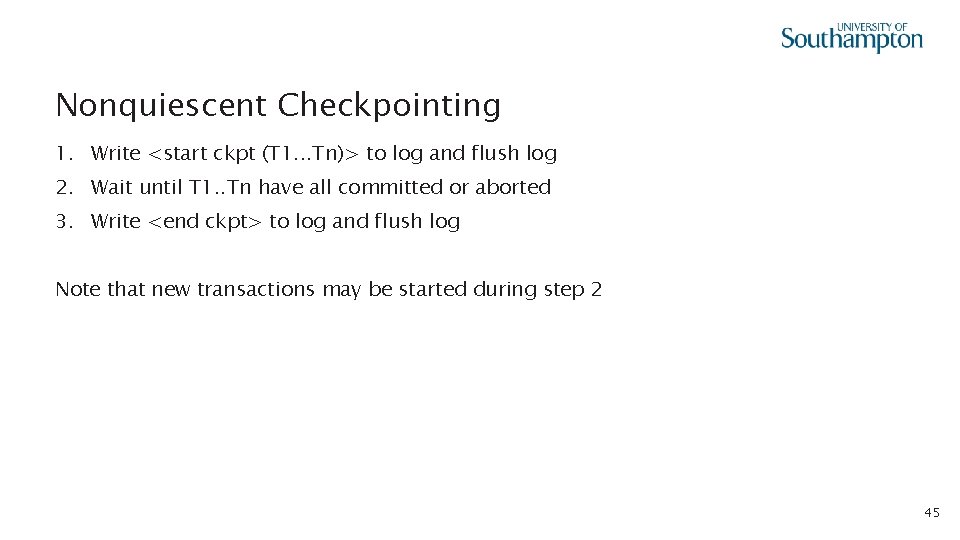 Nonquiescent Checkpointing 1. Write <start ckpt (T 1. . . Tn)> to log and