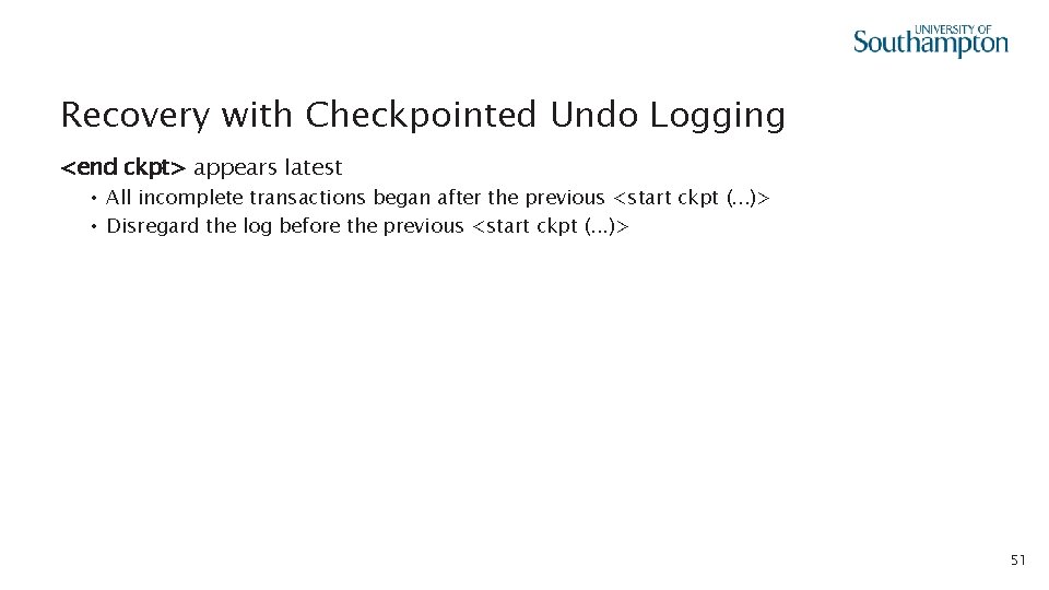 Recovery with Checkpointed Undo Logging <end ckpt> appears latest • All incomplete transactions began