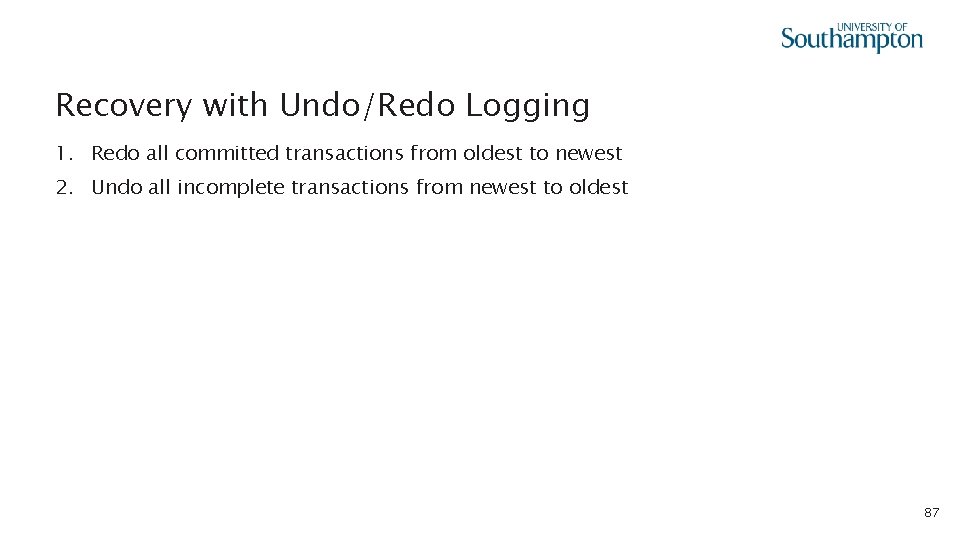 Recovery with Undo/Redo Logging 1. Redo all committed transactions from oldest to newest 2.