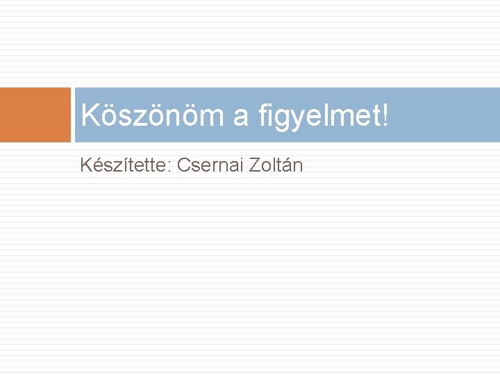 Köszönöm a figyelmet! Készítette: Csernai Zoltán 