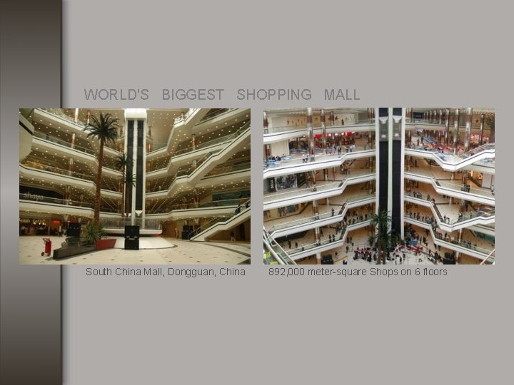 WORLD'S BIGGEST SHOPPING MALL South China Mall, Dongguan, China 892, 000 meter-square Shops on