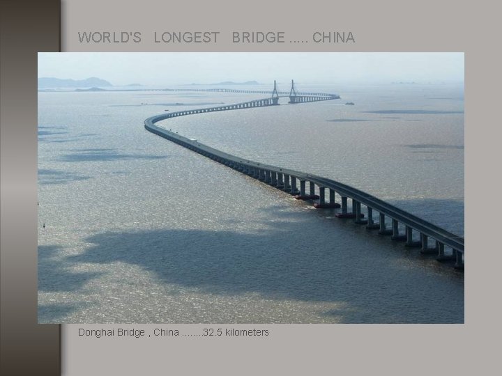 WORLD'S LONGEST BRIDGE. . . CHINA Donghai Bridge , China. . . . 32.