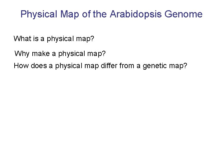 Physical Map of the Arabidopsis Genome What is a physical map? Why make a