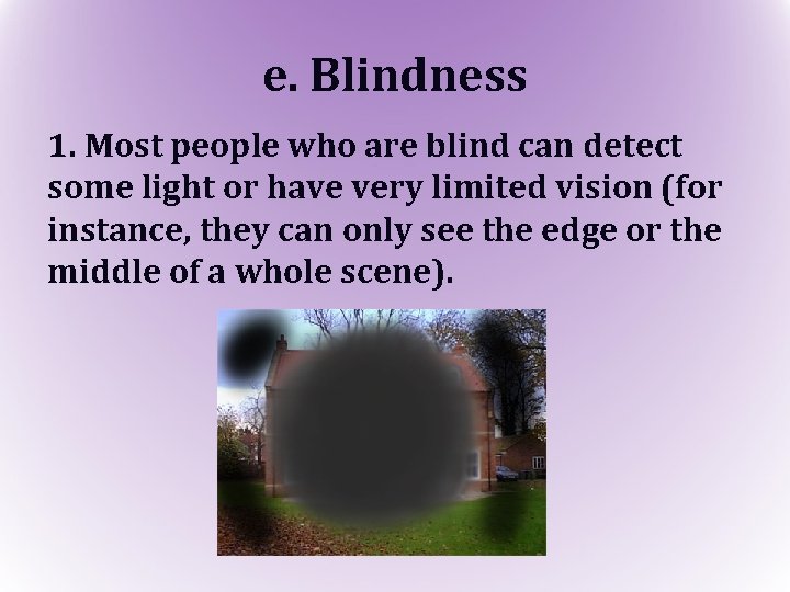 e. Blindness 1. Most people who are blind can detect some light or have