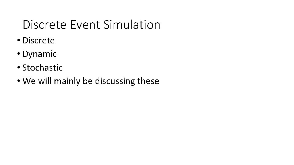 Discrete Event Simulation • Discrete • Dynamic • Stochastic • We will mainly be