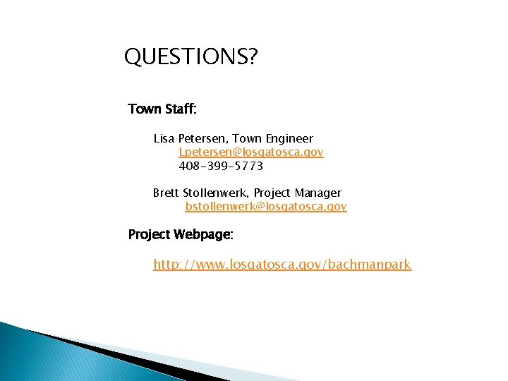 QUESTIONS? Town Staff: Lisa Petersen, Town Engineer Lpetersen@losgatosca. gov 408 -399 -5773 Brett Stollenwerk,