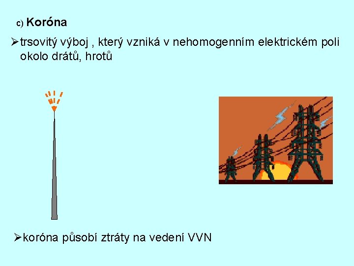 c) Koróna Øtrsovitý výboj , který vzniká v nehomogenním elektrickém poli okolo drátů, hrotů