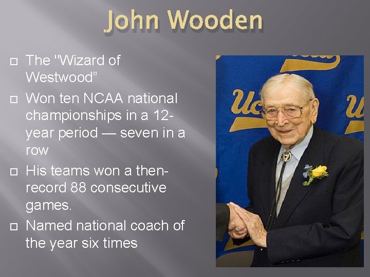 John Wooden The "Wizard of Westwood” Won ten NCAA national championships in a 12