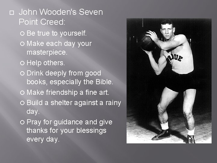  John Wooden's Seven Point Creed: Be true to yourself. Make each day your