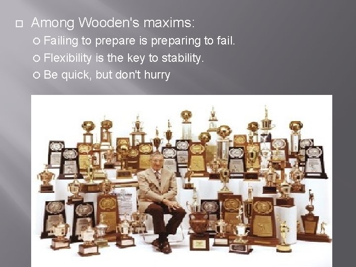  Among Wooden's maxims: Failing to prepare is preparing to fail. Flexibility is the